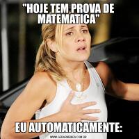 ''HOJE TEM PROVA DE MATEMATICA''EU AUTOMATICAMENTE: