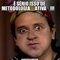É SÉRIO ISSO DE METODOLOGIA     ATIVA    !!!                     