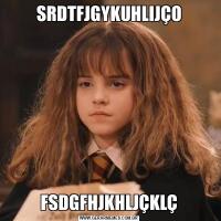 SRDTFJGYKUHLIJÇOFSDGFHJKHLJÇKLÇ