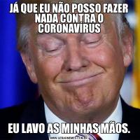 JÁ QUE EU NÃO POSSO FAZER NADA CONTRA O CORONAVÍRUSEU LAVO AS MINHAS MÃOS.