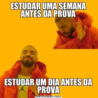 ESTUDAR UMA SEMANA ANTES DA PROVAESTUDAR UM DIA ANTES DA PROVA