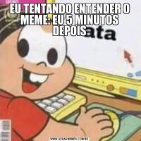EU TENTANDO ENTENDER O MEME: EU 5 MINUTOS DEPOIS