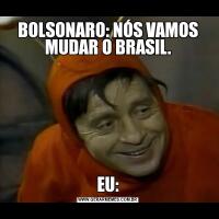 BOLSONARO: NÓS VAMOS MUDAR O BRASIL.EU: