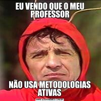 EU VENDO QUE O MEU PROFESSORNÃO USA METODOLOGIAS ATIVAS