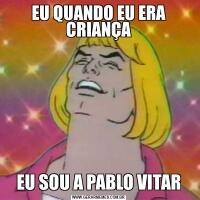 EU QUANDO EU ERA CRIANÇAEU SOU A PABLO VITAR