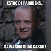 ESTÃO DE PARABÉNS...SALVARAM SUAS CASAS !
