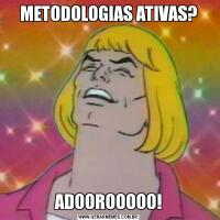 METODOLOGIAS ATIVAS?ADOOROOOOO!