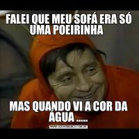 FALEI QUE MEU SOFÁ ERA SÓ UMA POEIRINHA  MAS QUANDO VI A COR DA ÁGUA .....