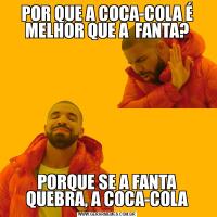 POR QUE A COCA-COLA É MELHOR QUE A  FANTA?PORQUE SE A FANTA QUEBRA, A COCA-COLA