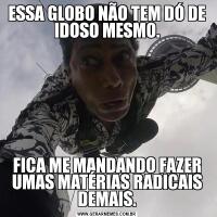 ESSA GLOBO NÃO TEM DÓ DE IDOSO MESMO.FICA ME MANDANDO FAZER UMAS MATÉRIAS RADICAIS DEMAIS.