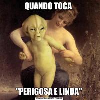 QUANDO TOCA "PERIGOSA E LINDA"