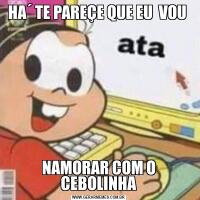 HA´ TE PAREÇE QUE EU  VOU NAMORAR COM O CEBOLINHA