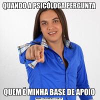 QUANDO A PSICÓLOGA PERGUNTAQUEM É MINHA BASE DE APOIO
