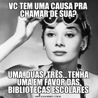 VC TEM UMA CAUSA PRA CHAMAR DE SUA?UMA, DUAS, TRÊS...TENHA UMA EM FAVOR DAS BIBLIOTECAS ESCOLARES