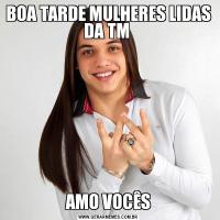 BOA TARDE MULHERES LIDAS DA TM AMO VOCÊS