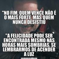 

&QUOT;NO FIM, QUEM VENCE NÃO É O MAIS FORTE, MAS QUEM NUNCA DESISTIU&QUOT;A FELICIDADE PODE SER ENCONTRADA MESMO NAS HORAS MAIS SOMBRIAS, SE LEMBRARMOS DE ACENDER A LUZ