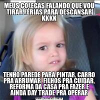 MEUS COLEGAS FALANDO QUE VOU TIRAR FÉRIAS PARA DESCANSAR KKKKTENHO PAREDE PARA PINTAR, CARRO PRA ARRUMAR, FILHOS PRA CUIDAR, REFORMA DA CASA PRA FAZER E AINDA DAY TRADE PRA OPERAR