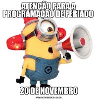 ATENÇÃO PARA A PROGRAMAÇÃO DE FERIADO 20 DE NOVEMBRO