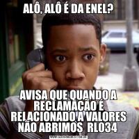 ALÔ, ALÔ É DA ENEL?AVISA QUE QUANDO A RECLAMAÇÃO É RELACIONADO A VALORES NÃO ABRIMOS  RL034 