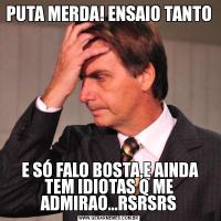 PUTA MERDA! ENSAIO TANTO  E SÓ FALO BOSTA,E AINDA TEM IDIOTAS Q ME ADMIRAO...RSRSRS