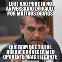 LÉO ! NÃO PUDE IR NO ANIVERSÁRIO DO PAULO POR MOTIVOS ÓBVIOS QUE BOM QUE TÚ FOI. QUERIA CONHECER MEU OPONENTE MAIS ELEGANTE 
