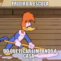 PREFIRO A ESCOLADO QUE FICAR LIMPANDO A CASA.  