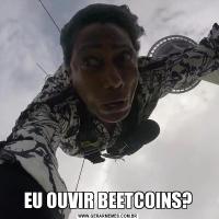 EU OUVIR BEETCOINS?