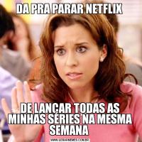 DA PRA PARAR NETFLIX DE LANÇAR TODAS AS MINHAS SÉRIES NA MESMA SEMANA 