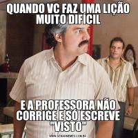 QUANDO VC FAZ UMA LIÇÃO MUITO DIFÍCILE A PROFESSORA NÃO CORRIGE E SÓ ESCREVE 