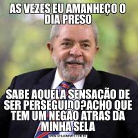 AS VEZES EU AMANHEÇO O DIA PRESOSABE AQUELA SENSAÇÃO DE SER PERSEGUIDO?ACHO QUE TEM UM NEGÃO ATRAS DA MINHA SELA