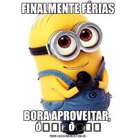 FINALMENTE FÉRIASBORA APROVEITAR,  