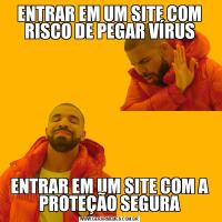 ENTRAR EM UM SITE COM RISCO DE PEGAR VÍRUSENTRAR EM UM SITE COM A PROTEÇÃO SEGURA