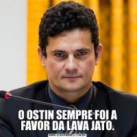 O OSTIN SEMPRE FOI A FAVOR DA LAVA JATO.