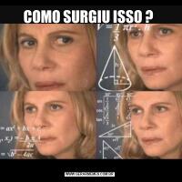 COMO SURGIU ISSO ? 