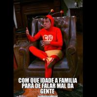 COM QUE IDADE A FAMILIA PARA DE FALAR MAL DA GENTE 