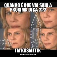 QUANDO É QUE VAI SAIR A PRÓXIMA DICA ???TM KOSMETIK 