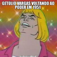 GETÚLIO VARGAS VOLTANDO AO PODER EM 1951 