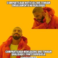 COMPARTILHAR NOTÍCIAS QUE TENHAM EMBASAMENTO NA REALIDADECOMPARTILHAR MENSAGENS QUE TENHAM QUALIDADE E FONTE DUVIDOSA.