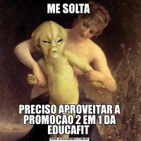 ME SOLTA PRECISO APROVEITAR A PROMOÇÃO 2 EM 1 DA EDUCAFIT 