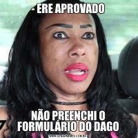 - ERE APROVADONÃO PREENCHI O FORMULÁRIO DO DAGO
