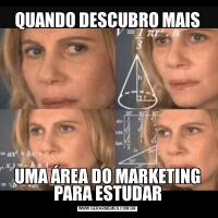 QUANDO DESCUBRO MAISUMA ÁREA DO MARKETING PARA ESTUDAR