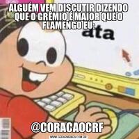 ALGUÉM VEM DISCUTIR DIZENDO QUE O GRÊMIO É MAIOR QUE O FLAMENGO EU:@CORACAOCRF 