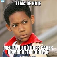 TEMA DE HOJE

MEU FILHO SÓ QUER SABER DE MARKETIG DIGITAK