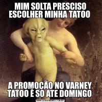 MIM SOLTA PRESCISO ESCOLHER MINHA TATOO A PROMOÇÃO NO VARNEY TATOO É SO ATE DOMINGO 