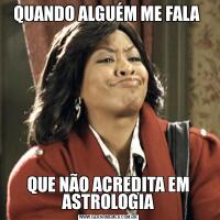 QUANDO ALGUÉM ME FALA QUE NÃO ACREDITA EM ASTROLOGIA