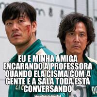 EU E MINHA AMIGA ENCARANDO A PROFESSORA QUANDO ELA CISMA COM A GENTE E A SALA TODA ESTÁ CONVERSANDO