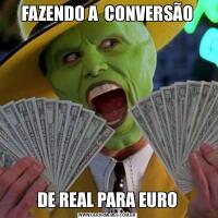 FAZENDO A  CONVERSÃODE REAL PARA EURO