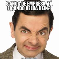 8 ANOS DE EMPRESA, TÁ FICANDO VELHA HEIN?