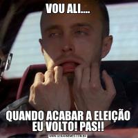 VOU ALI....QUANDO ACABAR A ELEIÇÃO EU VOLTO! PAS!!