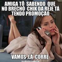 AMIGA TÔ  SABENDO  QUE  NO BRECHÓ  CHIK DA REJE TÁ  TENDO PROMOÇÃO VAMOS ,LÁ  CORRE 